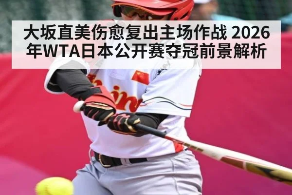 大坂直美伤愈复出主场作战 2026年WTA日本公开赛夺冠前景解析